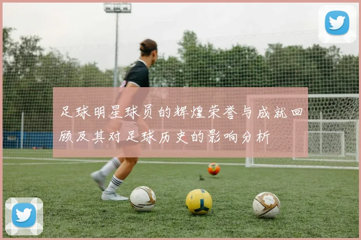 足球明星球员的辉煌荣誉与成就回顾及其对足球历史的影响分析