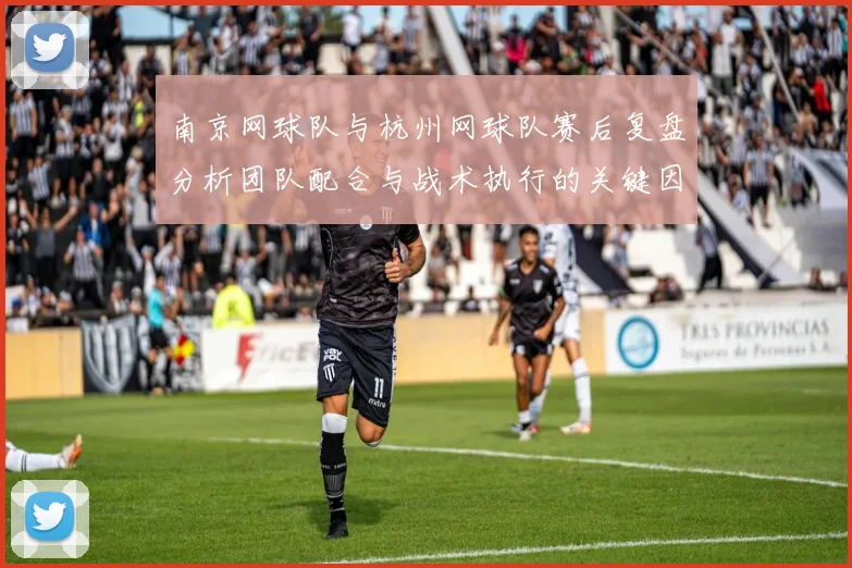 南京网球队与杭州网球队赛后复盘分析团队配合与战术执行的关键因素