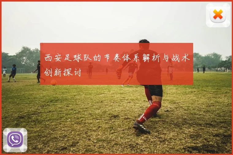 西安足球队的节奏体系解析与战术创新探讨