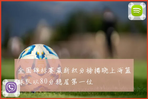 全国锦标赛最新积分榜揭晓上海篮球队以80分稳居第一位