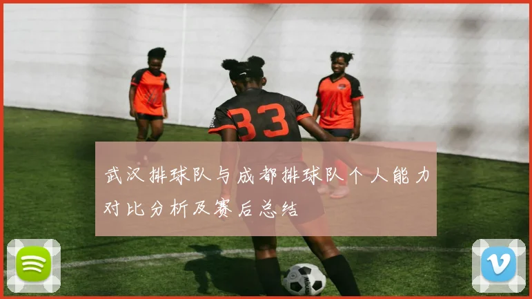 武汉排球队与成都排球队个人能力对比分析及赛后总结