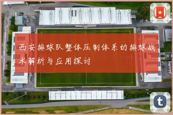 西安排球队整体压制体系的排球战术解析与应用探讨