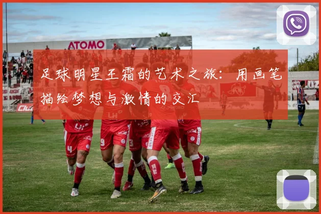 足球明星王霜的艺术之旅：用画笔描绘梦想与激情的交汇