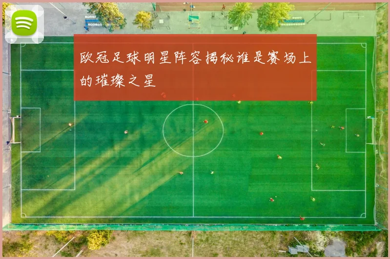 欧冠足球明星阵容揭秘谁是赛场上的璀璨之星