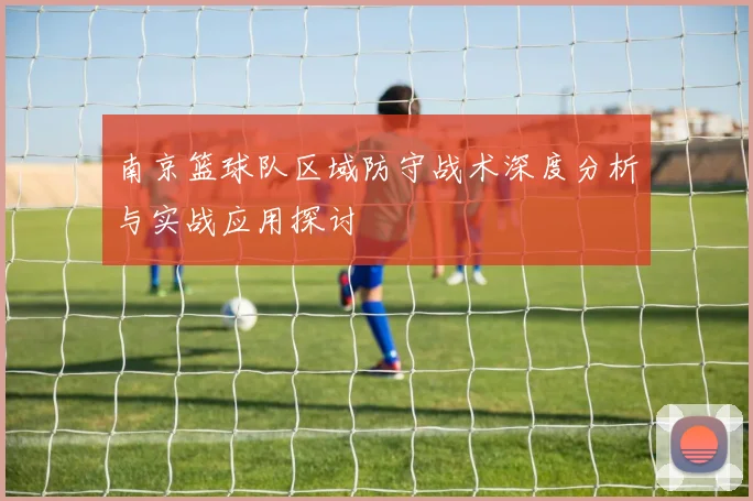 南京篮球队区域防守战术深度分析与实战应用探讨