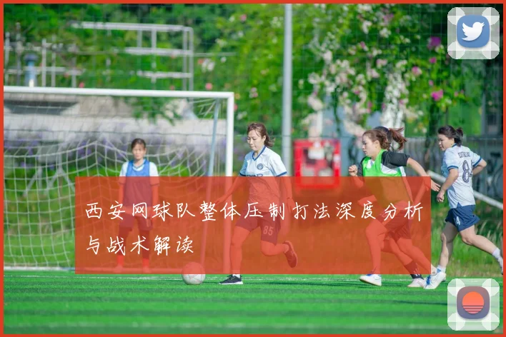 西安网球队整体压制打法深度分析与战术解读