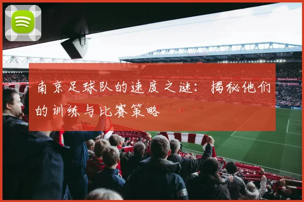 南京足球队的速度之谜：揭秘他们的训练与比赛策略