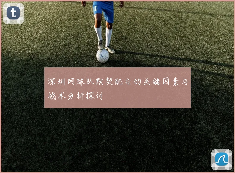深圳网球队默契配合的关键因素与战术分析探讨