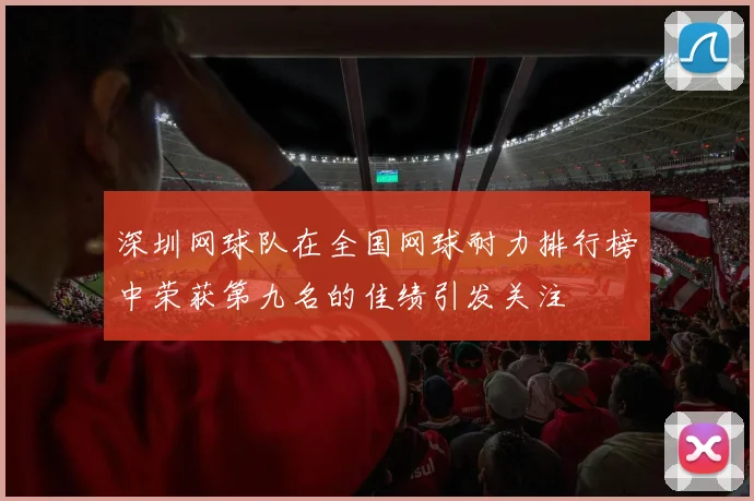 深圳网球队在全国网球耐力排行榜中荣获第九名的佳绩引发关注