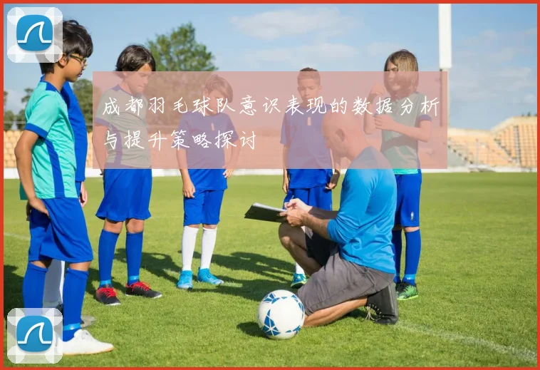 成都羽毛球队意识表现的数据分析与提升策略探讨