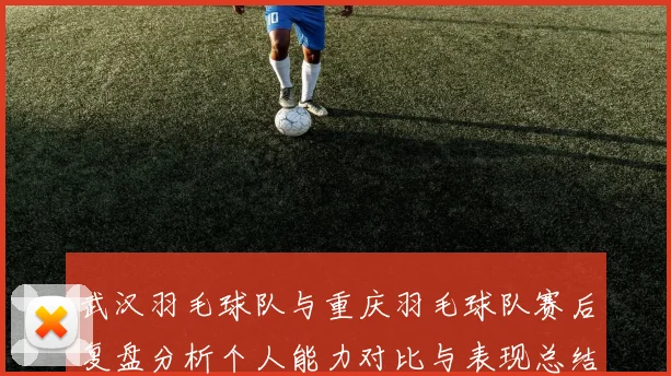 武汉羽毛球队与重庆羽毛球队赛后复盘分析个人能力对比与表现总结
