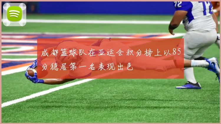 成都篮球队在亚运会积分榜上以85分稳居第一名表现出色