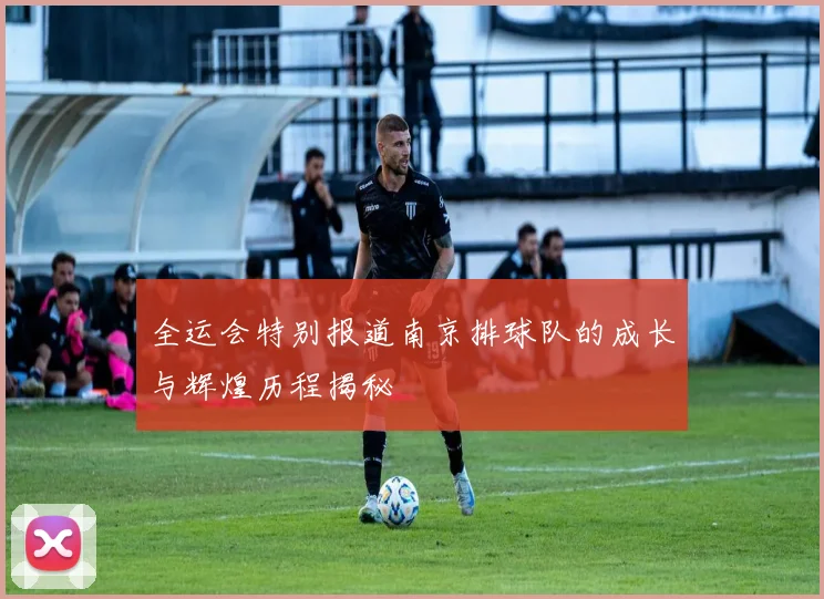 全运会特别报道南京排球队的成长与辉煌历程揭秘