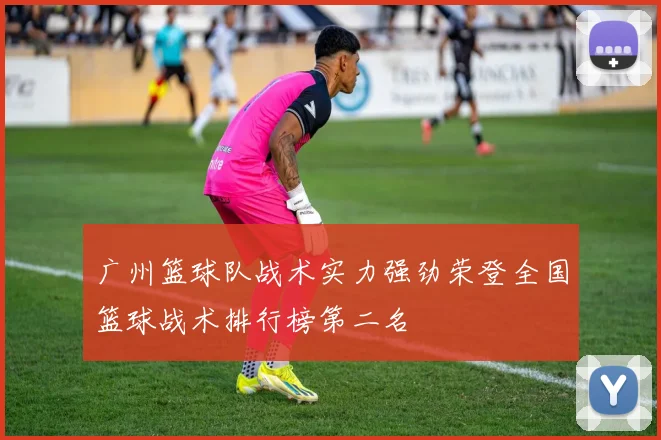 广州篮球队战术实力强劲荣登全国篮球战术排行榜第二名