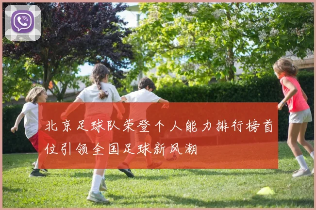 北京足球队荣登个人能力排行榜首位引领全国足球新风潮