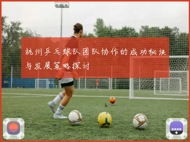 杭州乒乓球队团队协作的成功秘诀与发展策略探讨