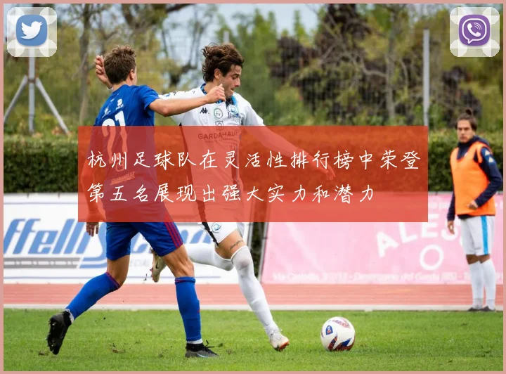 杭州足球队在灵活性排行榜中荣登第五名展现出强大实力和潜力