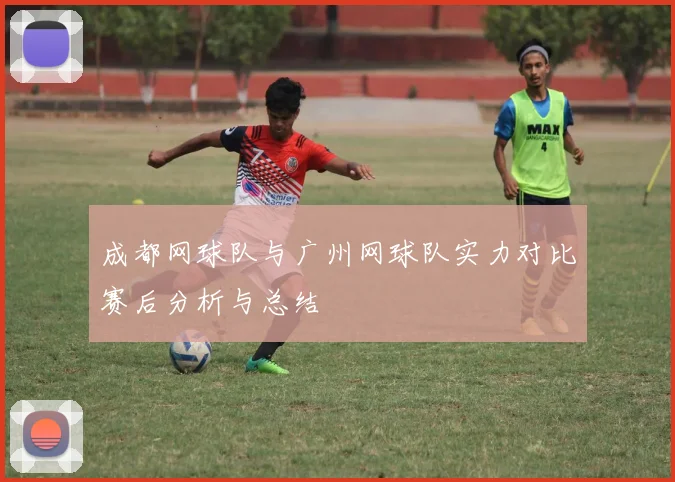 成都网球队与广州网球队实力对比赛后分析与总结