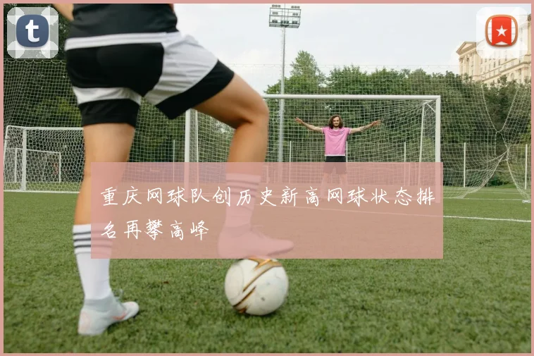 重庆网球队创历史新高网球状态排名再攀高峰