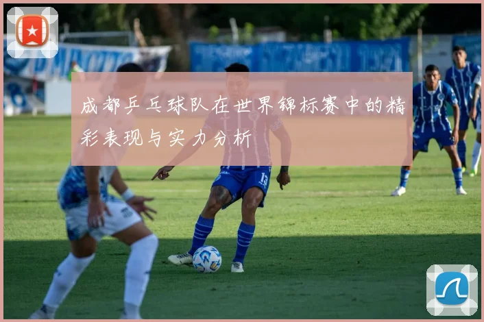 成都乒乓球队在世界锦标赛中的精彩表现与实力分析