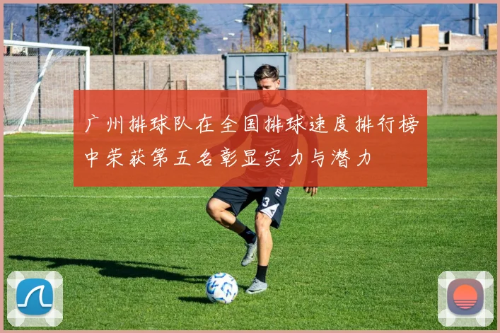 广州排球队在全国排球速度排行榜中荣获第五名彰显实力与潜力