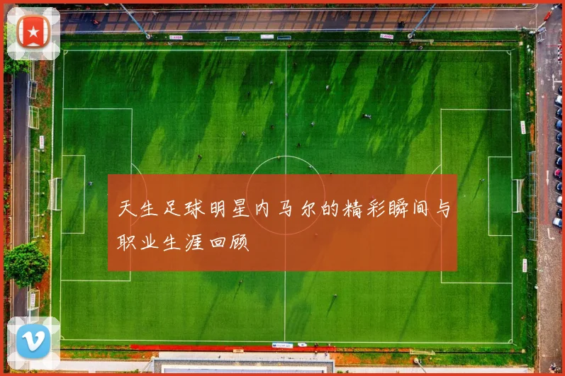 天生足球明星内马尔的精彩瞬间与职业生涯回顾