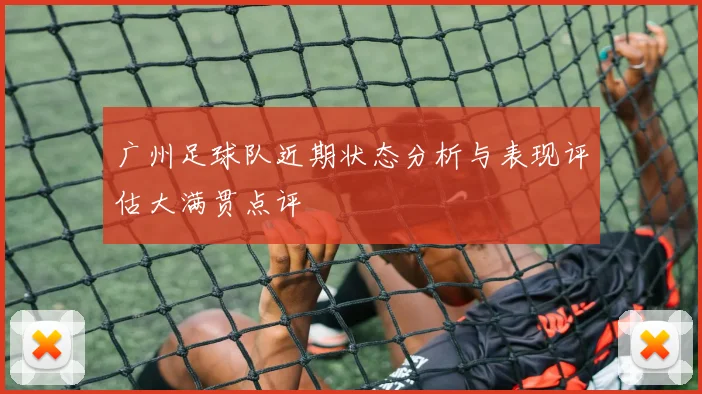 广州足球队近期状态分析与表现评估大满贯点评
