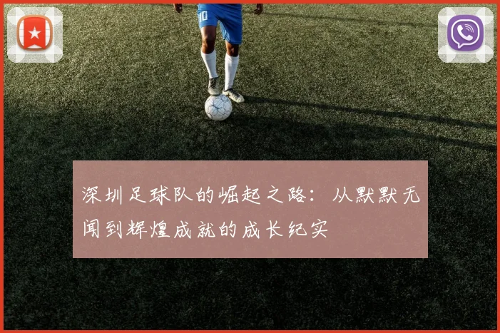 深圳足球队的崛起之路：从默默无闻到辉煌成就的成长纪实