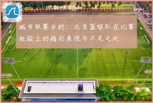 城市联赛分析：北京篮球队在比赛经验上的精彩表现与不足之处