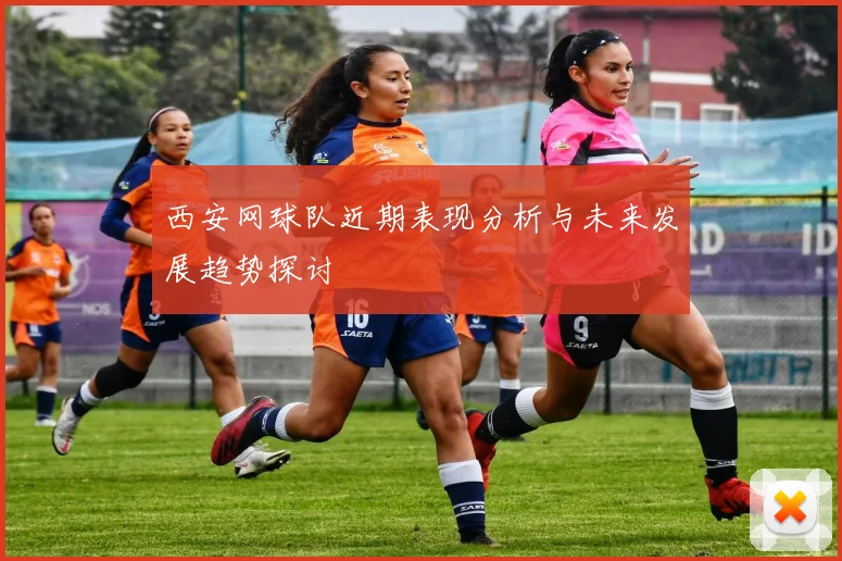 西安网球队近期表现分析与未来发展趋势探讨
