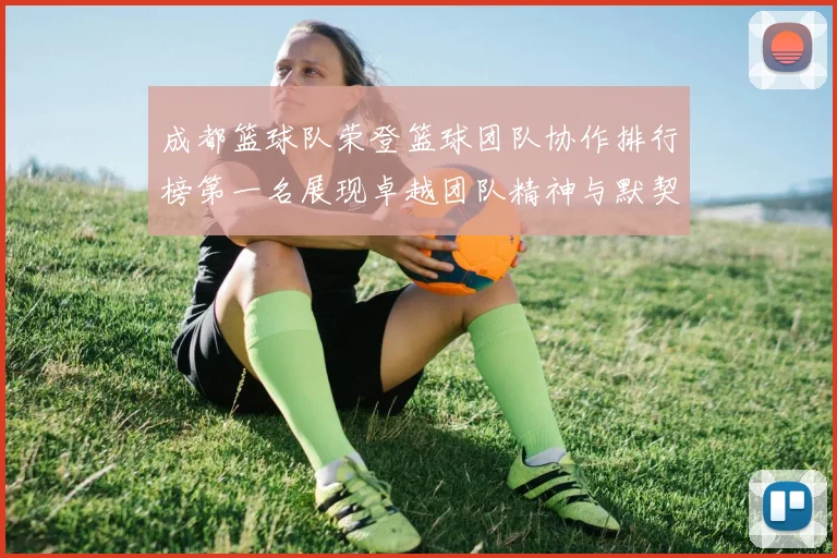 成都篮球队荣登篮球团队协作排行榜第一名展现卓越团队精神与默契配合