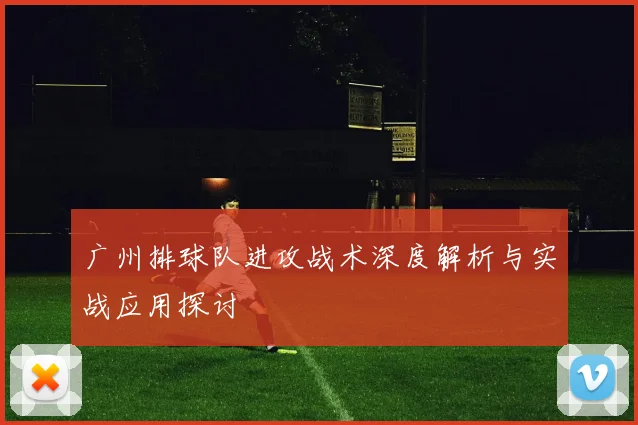 广州排球队进攻战术深度解析与实战应用探讨