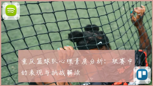 重庆篮球队心理素质分析：联赛中的表现与挑战解读
